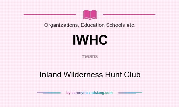 What does IWHC mean? It stands for Inland Wilderness Hunt Club