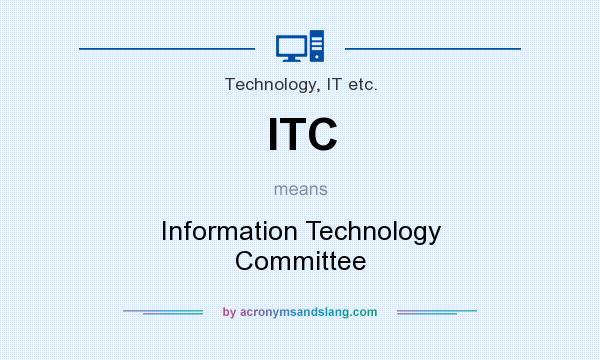 What does ITC mean? It stands for Information Technology Committee
