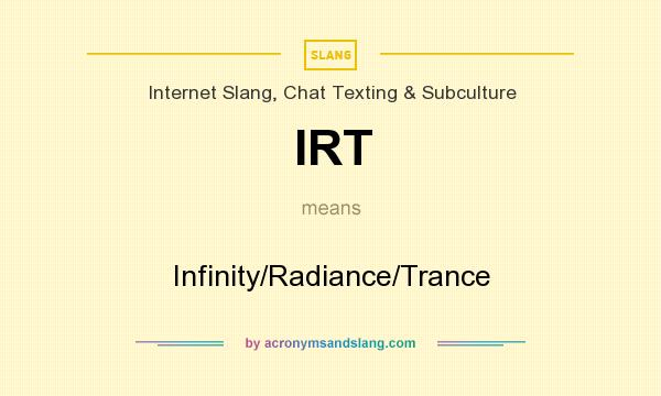 What does IRT mean? It stands for Infinity/Radiance/Trance