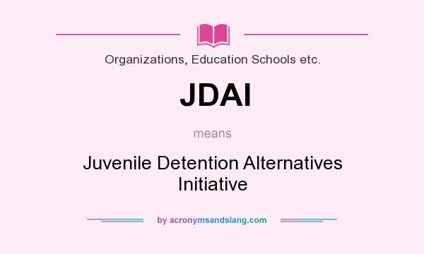 What does JDAI mean? It stands for Juvenile Detention Alternatives Initiative