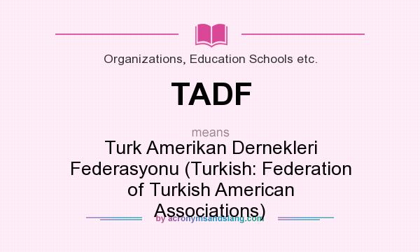 What does TADF mean? It stands for Turk Amerikan Dernekleri Federasyonu (Turkish: Federation of Turkish American Associations)