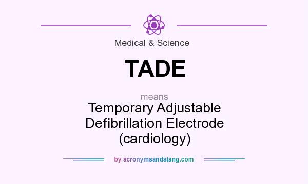 What does TADE mean? It stands for Temporary Adjustable Defibrillation Electrode (cardiology)