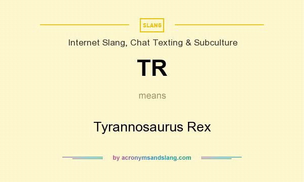 What does TR mean? It stands for Tyrannosaurus Rex