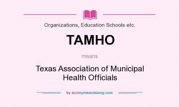 What does TAMHO mean? It stands for Texas Association of Municipal Health Officials