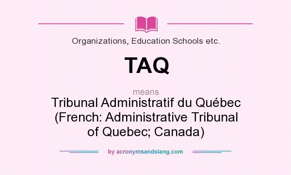 What does TAQ mean? It stands for Tribunal Administratif du Québec (French: Administrative Tribunal of Quebec; Canada)