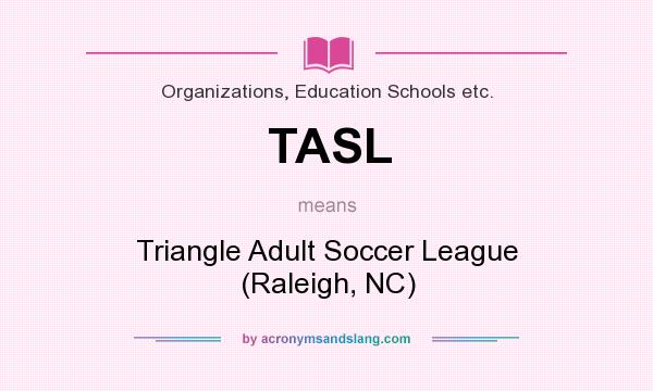 What does TASL mean? It stands for Triangle Adult Soccer League (Raleigh, NC)