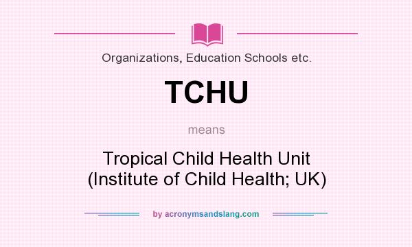 What does TCHU mean? It stands for Tropical Child Health Unit (Institute of Child Health; UK)