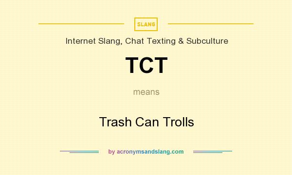 What does TCT mean? It stands for Trash Can Trolls