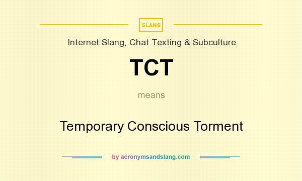 What does TCT mean? It stands for Temporary Conscious Torment