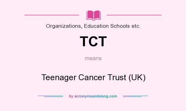 What does TCT mean? It stands for Teenager Cancer Trust (UK)