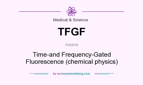 What does TFGF mean? It stands for Time-and Frequency-Gated Fluorescence (chemical physics)