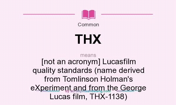 What does THX mean? It stands for [not an acronym] Lucasfilm quality standards (name derived from Tomlinson Holman`s eXperiment and from the George Lucas film, THX-1138)