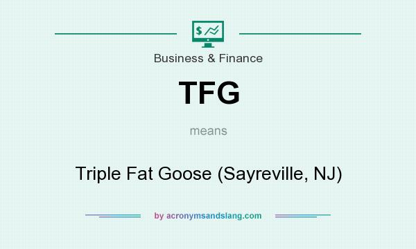What does TFG mean? It stands for Triple Fat Goose (Sayreville, NJ)