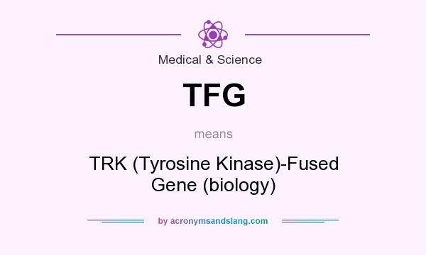What does TFG mean? It stands for TRK (Tyrosine Kinase)-Fused Gene (biology)