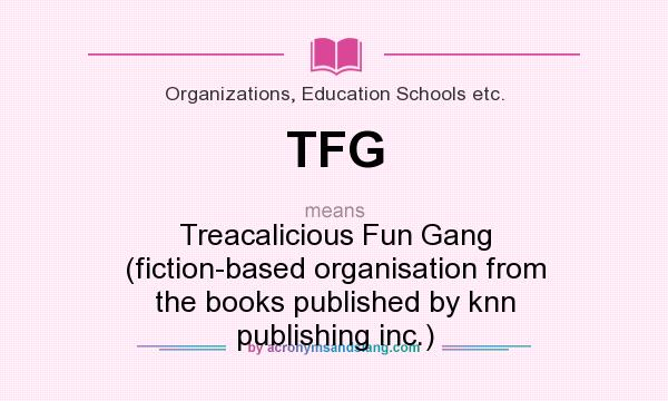 What does TFG mean? It stands for Treacalicious Fun Gang (fiction-based organisation from the books published by knn publishing inc.)
