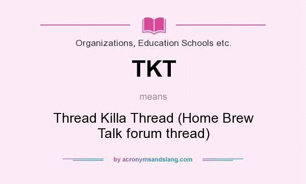 What does TKT mean? It stands for Thread Killa Thread (Home Brew Talk forum thread)