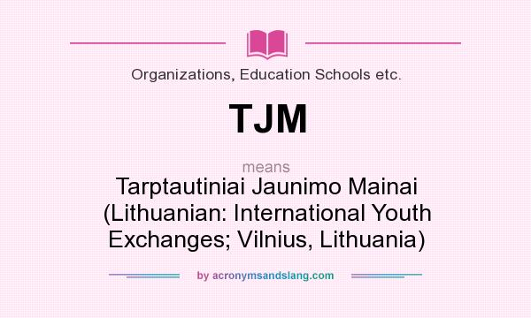 What does TJM mean? It stands for Tarptautiniai Jaunimo Mainai (Lithuanian: International Youth Exchanges; Vilnius, Lithuania)