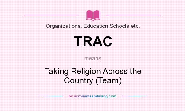 What does TRAC mean? It stands for Taking Religion Across the Country (Team)
