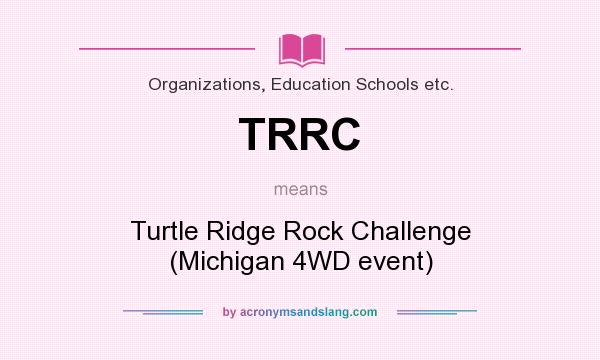 What does TRRC mean? It stands for Turtle Ridge Rock Challenge (Michigan 4WD event)