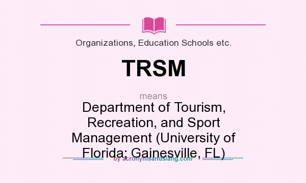 What does TRSM mean? It stands for Department of Tourism, Recreation, and Sport Management (University of Florida; Gainesville, FL)