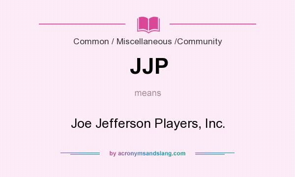 What does JJP mean? It stands for Joe Jefferson Players, Inc.