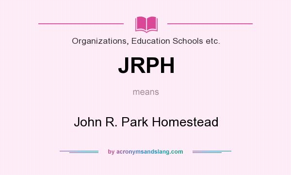 What does JRPH mean? It stands for John R. Park Homestead