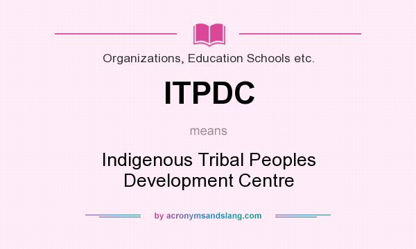 What does ITPDC mean? It stands for Indigenous Tribal Peoples Development Centre