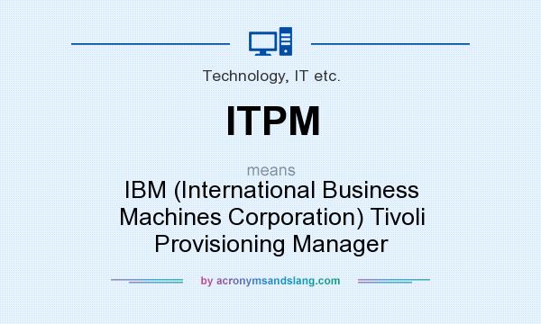 What does ITPM mean? It stands for IBM (International Business Machines Corporation) Tivoli Provisioning Manager