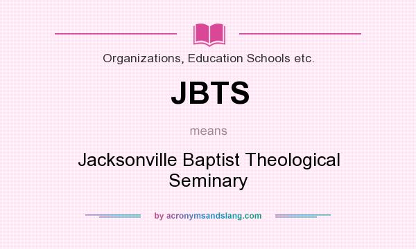 What does JBTS mean? It stands for Jacksonville Baptist Theological Seminary