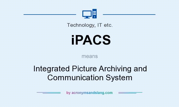What does iPACS mean? It stands for Integrated Picture Archiving and Communication System