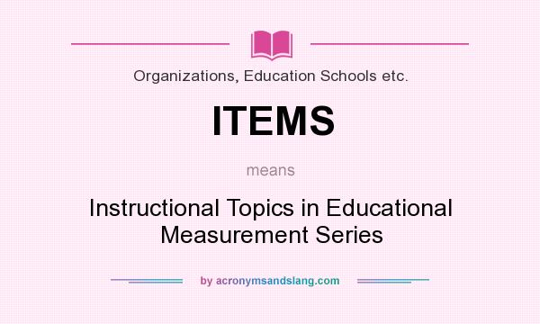 What does ITEMS mean? It stands for Instructional Topics in Educational Measurement Series