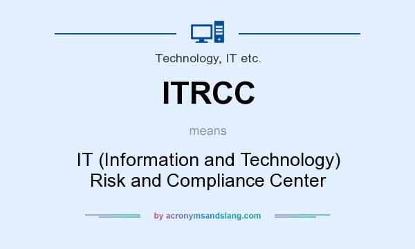 What does ITRCC mean? It stands for IT (Information and Technology) Risk and Compliance Center