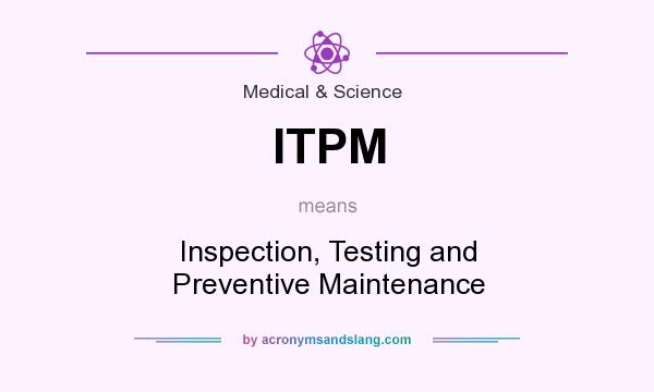 What does ITPM mean? It stands for Inspection, Testing and Preventive Maintenance