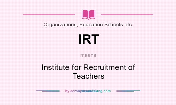 What does IRT mean? It stands for Institute for Recruitment of Teachers