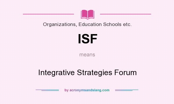 What does ISF mean? It stands for Integrative Strategies Forum