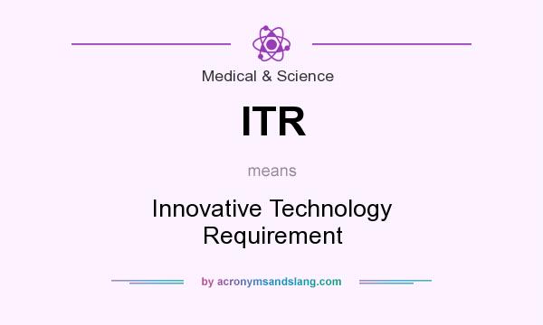 What does ITR mean? It stands for Innovative Technology Requirement