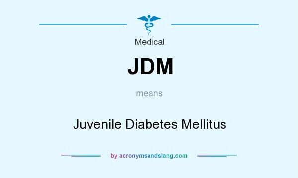 What does JDM mean? It stands for Juvenile Diabetes Mellitus
