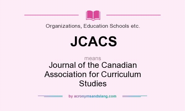 What does JCACS mean? It stands for Journal of the Canadian Association for Curriculum Studies