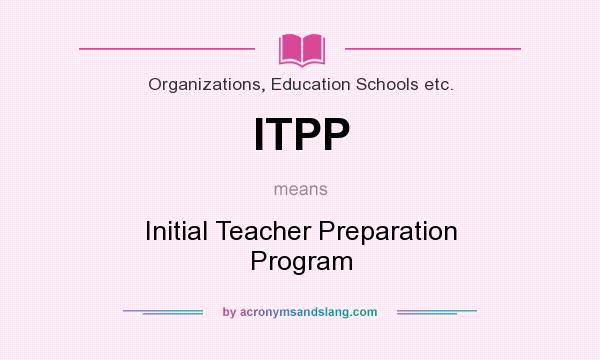 What does ITPP mean? It stands for Initial Teacher Preparation Program