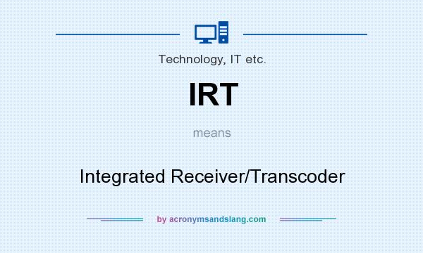 What does IRT mean? It stands for Integrated Receiver/Transcoder