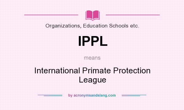 What does IPPL mean? It stands for International Primate Protection League