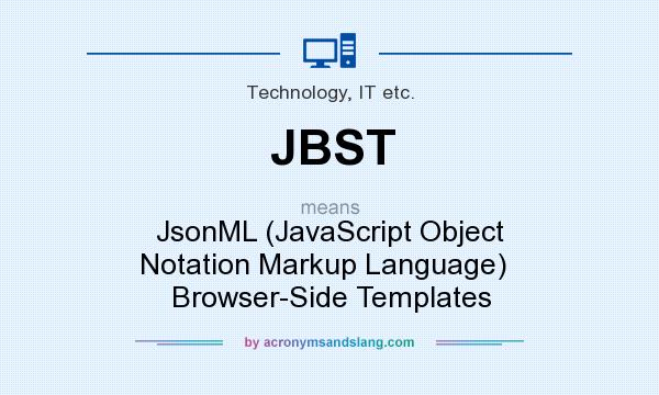 What does JBST mean? It stands for JsonML (JavaScript Object Notation Markup Language)   Browser-Side Templates