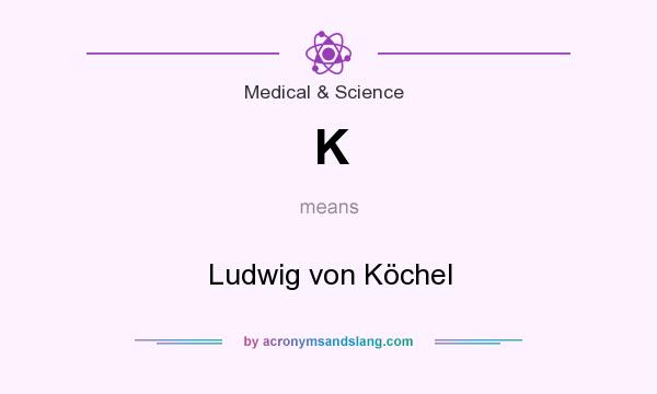 What does K mean? It stands for Ludwig von Köchel