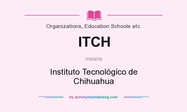 What does ITCH mean? It stands for Instituto Tecnológico de Chihuahua
