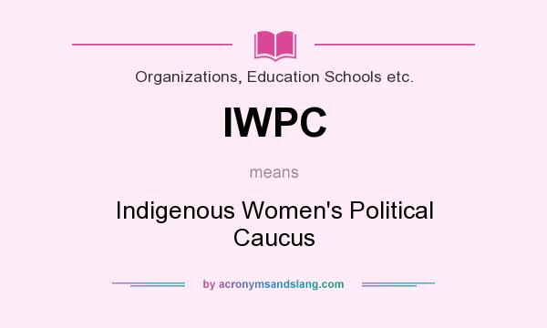 What does IWPC mean? It stands for Indigenous Women`s Political Caucus