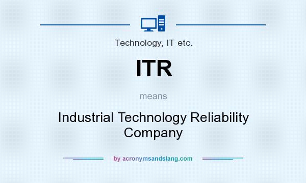 What does ITR mean? It stands for Industrial Technology Reliability Company