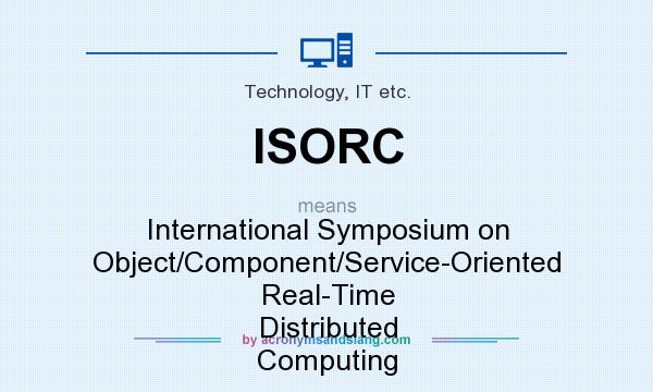 What does ISORC mean? It stands for International Symposium on Object/Component/Service-Oriented Real-Time Distributed Computing