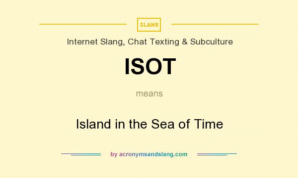 What does ISOT mean? It stands for Island in the Sea of Time