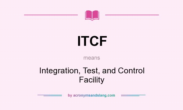 What does ITCF mean? It stands for Integration, Test, and Control Facility