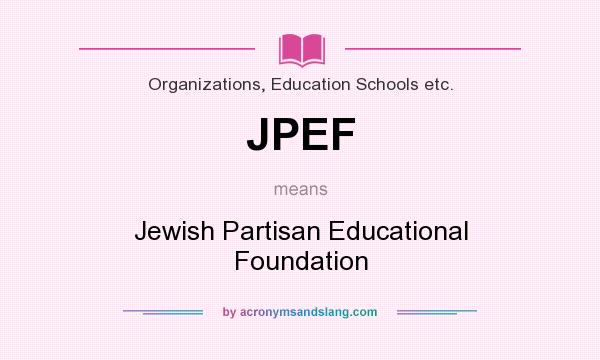 What does JPEF mean? It stands for Jewish Partisan Educational Foundation